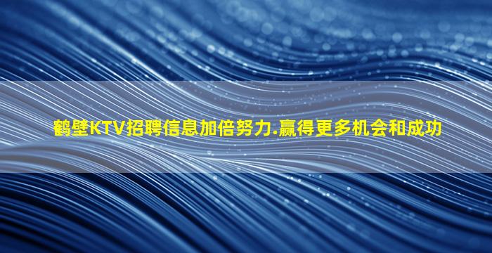 鹤壁KTV招聘信息加倍努力.赢得更多机会和成功